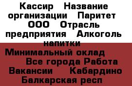 Кассир › Название организации ­ Паритет, ООО › Отрасль предприятия ­ Алкоголь, напитки › Минимальный оклад ­ 20 000 - Все города Работа » Вакансии   . Кабардино-Балкарская респ.